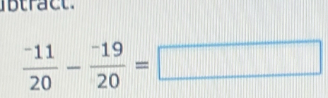 btract.
 (-11)/20 - (-19)/20 =□