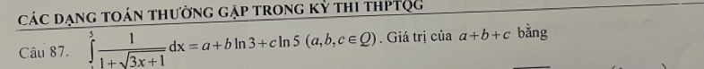 Các dạng toán thường gặp trong kỷ thi thPtQg
Câu 87. ∈tlimits _(-1)^5 1/1+sqrt(3x+1) dx=a+bln 3+cln 5(a,b,c∈ Q). Giá trị ciaa+b+c bàng