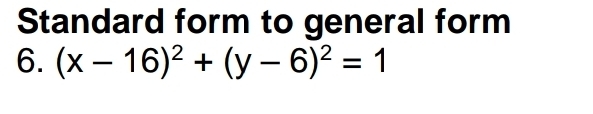 Standard form to general form 
6. (x-16)^2+(y-6)^2=1