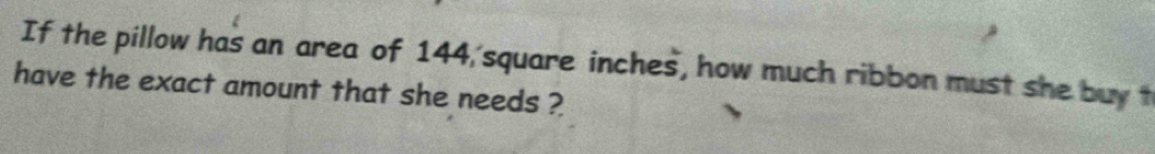 If the pillow has an area of 144 square inches, how much ribbon must she buy t 
have the exact amount that she needs ?