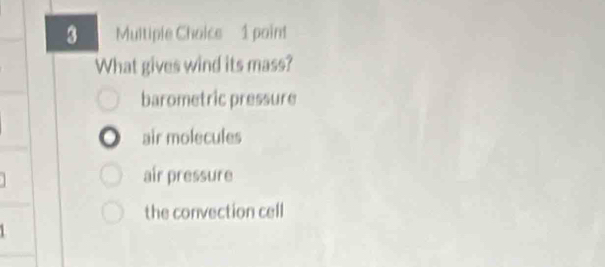 paint
What gives wind its mass?
barometric pressure
air molecules
air pressure
the convection cell