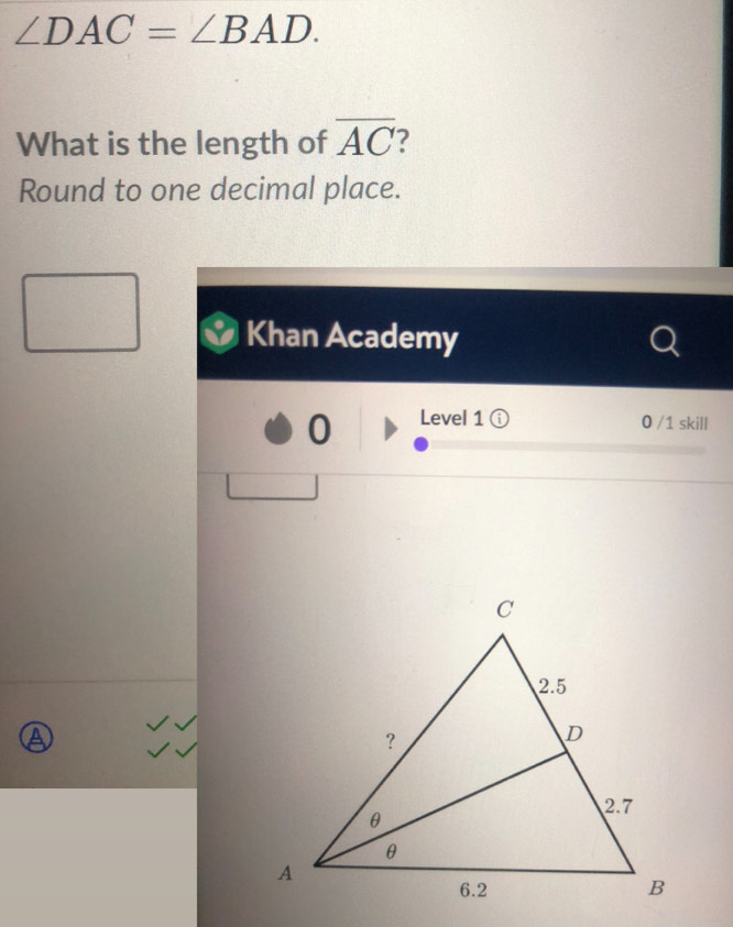 ∠ DAC=∠ BAD. 
What is the length of overline AC
Round to one decimal place. 
Khan Academy 
0 Level 1 ⓘ 
0 /1 skill