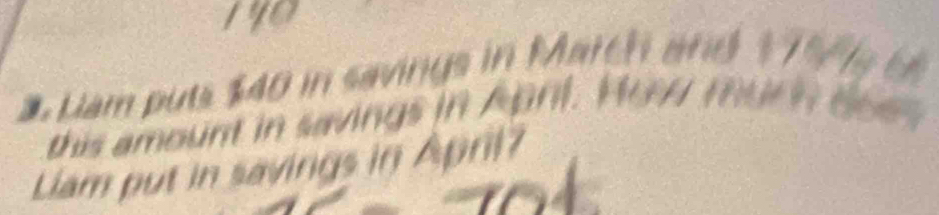 Lam puts $40 in savings in March and 1 
this amount in saving s in A bnl. Ho m 

Liam put in savings in April?