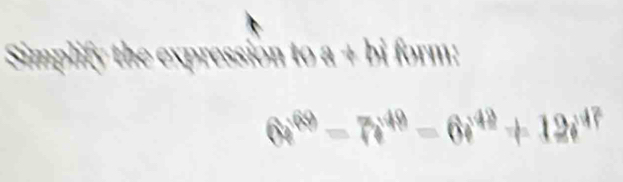 Apression to a + bi form:

64^(69)-7i^(49)=6i^(49)+12i^(47)