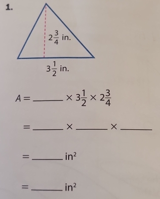 A= _ * 3 1/2 * 2 3/4 
= _X _×_
= _ in^2
=_ in^2