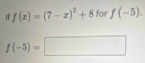 If f(x)=(7-x)^2+8 for f(-5).
f(-5)=□