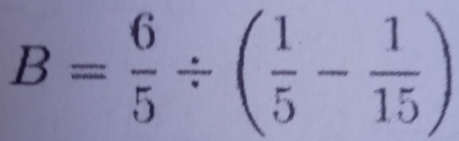 B= 6/5 / ( 1/5 - 1/15 )