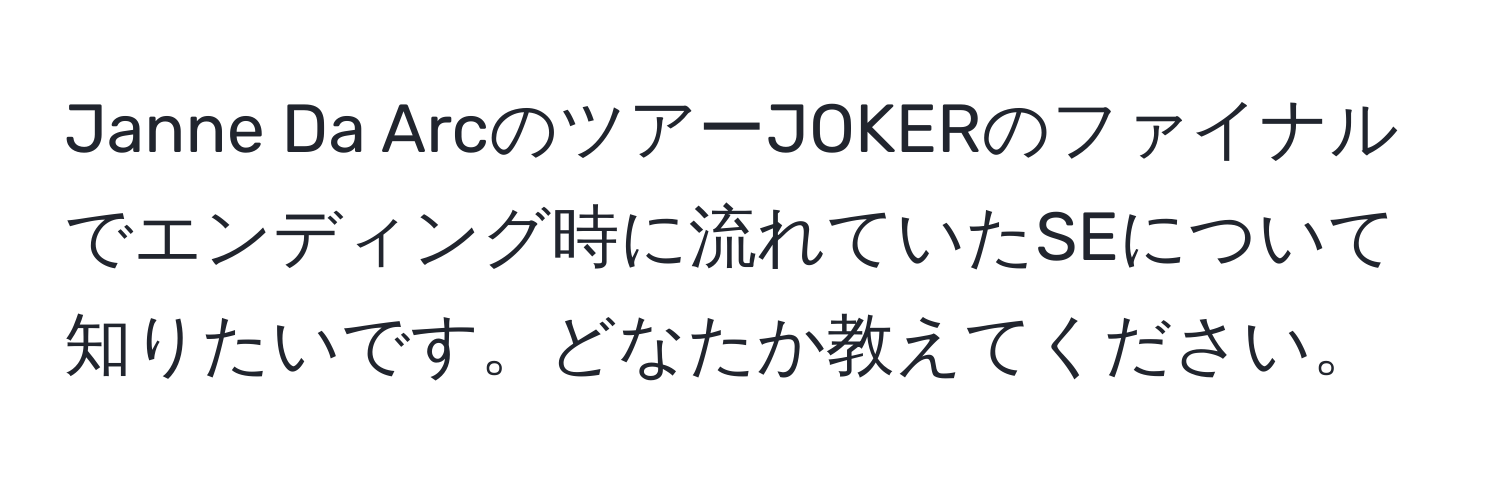 Janne Da ArcのツアーJOKERのファイナルでエンディング時に流れていたSEについて知りたいです。どなたか教えてください。