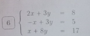 6 beginarrayl 2x+3y=8 -x+3y=5 x+8y=17endarray.