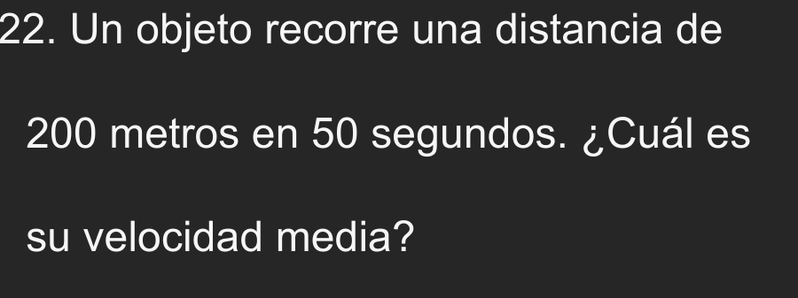 Un objeto recorre una distancia de
200 metros en 50 segundos. ¿Cuál es 
su velocidad media?