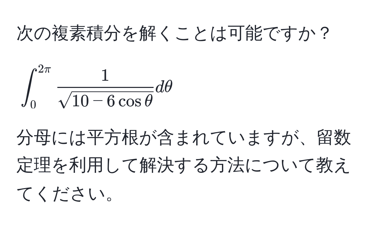 次の複素積分を解くことは可能ですか？  
[
∈t_0^((2π) frac1)sqrt(10 - 6cosθ) dθ
]  
分母には平方根が含まれていますが、留数定理を利用して解決する方法について教えてください。