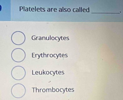 Platelets are also called _.
Granulocytes
Erythrocytes
Leukocytes
Thrombocytes