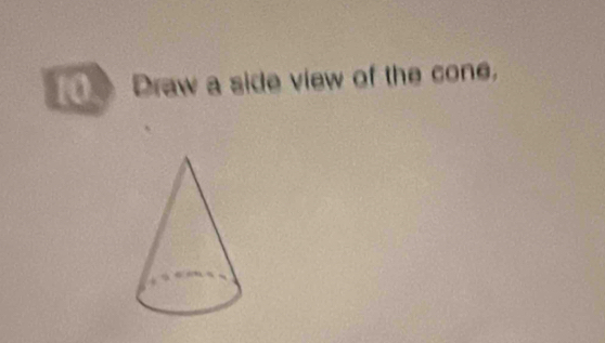 a Draw a side view of the cone,