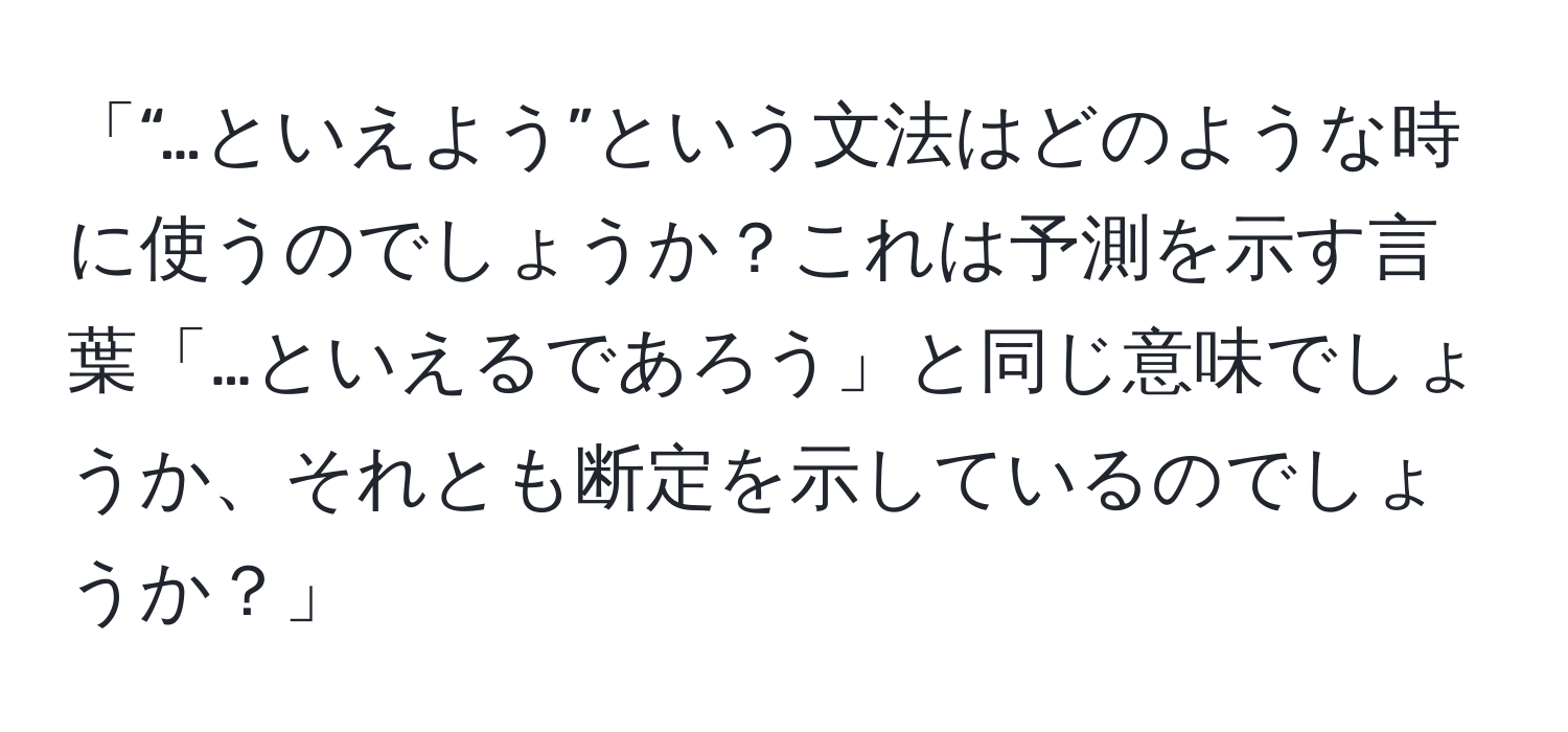 「“…といえよう”という文法はどのような時に使うのでしょうか？これは予測を示す言葉「…といえるであろう」と同じ意味でしょうか、それとも断定を示しているのでしょうか？」