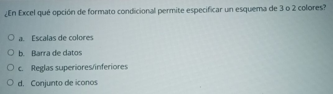 ¿En Excel qué opción de formato condicional permite especificar un esquema de 3 o 2 colores?
a. Escalas de colores
b. Barra de datos
c. Reglas superiores/inferiores
d. Conjunto de iconos