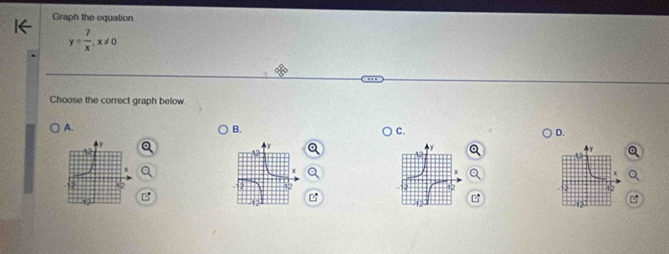 Graph the equation
y= 7/x , x!= 0
Choose the correct graph below. 
A. 
B. 
C. 
D.
y
y
12
x
42
z