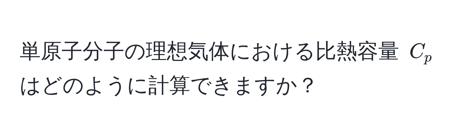 単原子分子の理想気体における比熱容量 $C_p$ はどのように計算できますか？