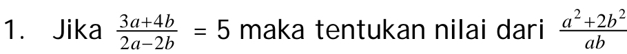 Jika  (3a+4b)/2a-2b =5 maka tentukan nilai dari  (a^2+2b^2)/ab 