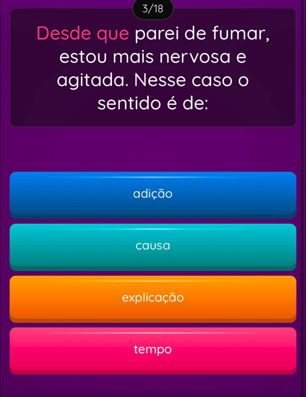 3/18
Desde que parei de fumar,
estou mais nervosa e
agitada. Nesse caso o
sentido é de:
adição
causa
explicação
tempo