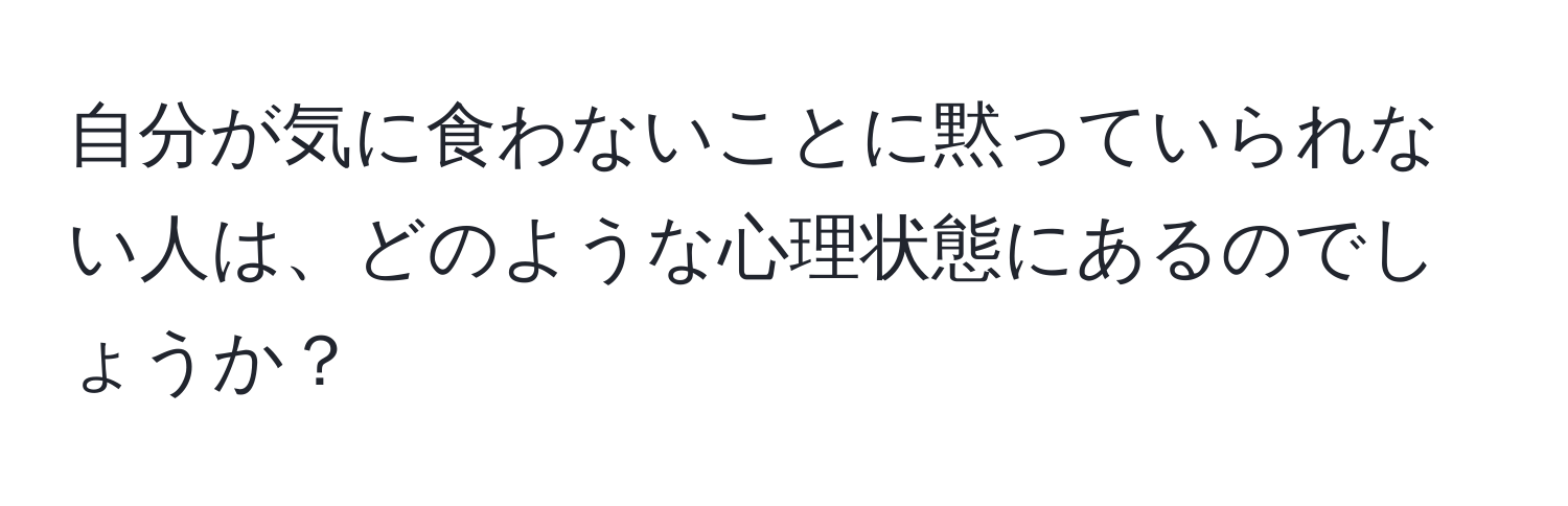 自分が気に食わないことに黙っていられない人は、どのような心理状態にあるのでしょうか？