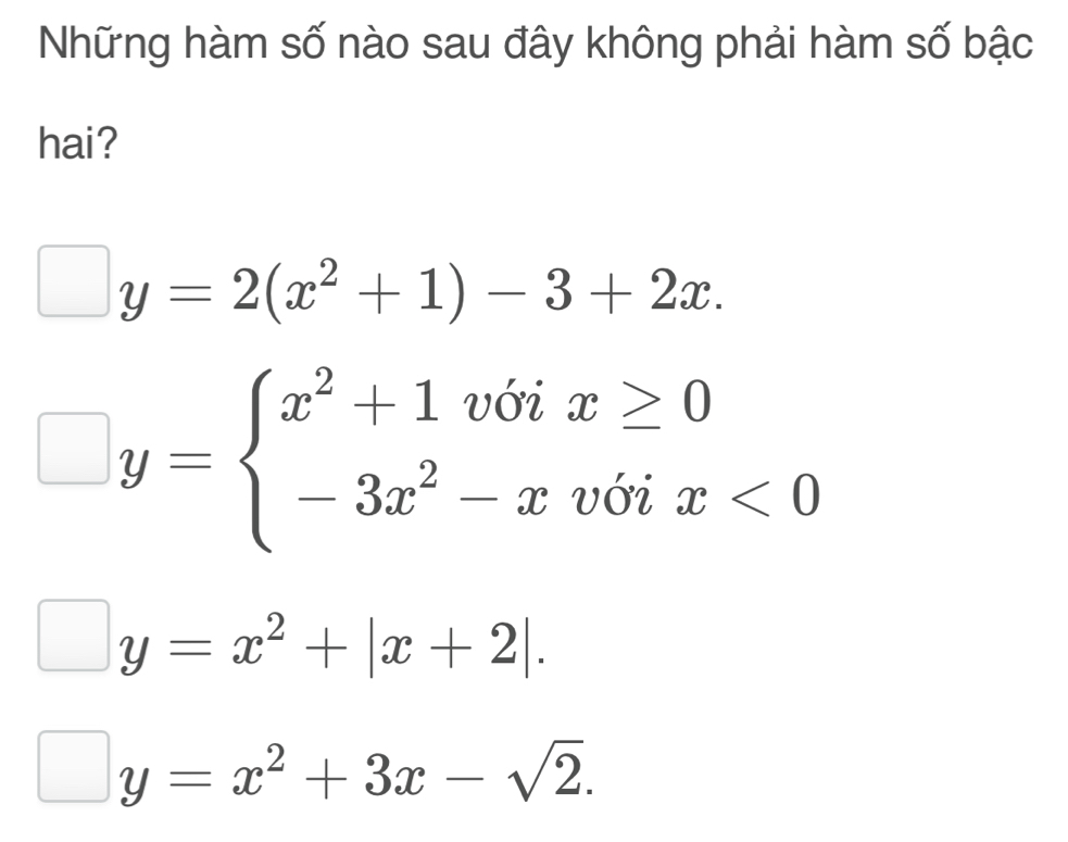 Những hàm số nào sau đây không phải hàm số bậc
hai?
y=2(x^2+1)-3+2x.
□ y=beginarrayl x^2+1viix≥ 0 -3x^2-xvoix<0endarray.
y=x^2+|x+2|.
y=x^2+3x-sqrt(2).