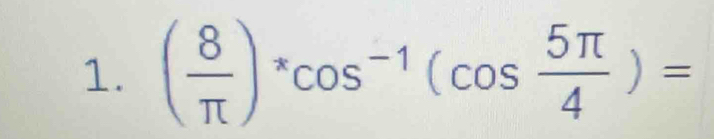 ( 8/π  )^xcos^(-1)(cos  5π /4 )=