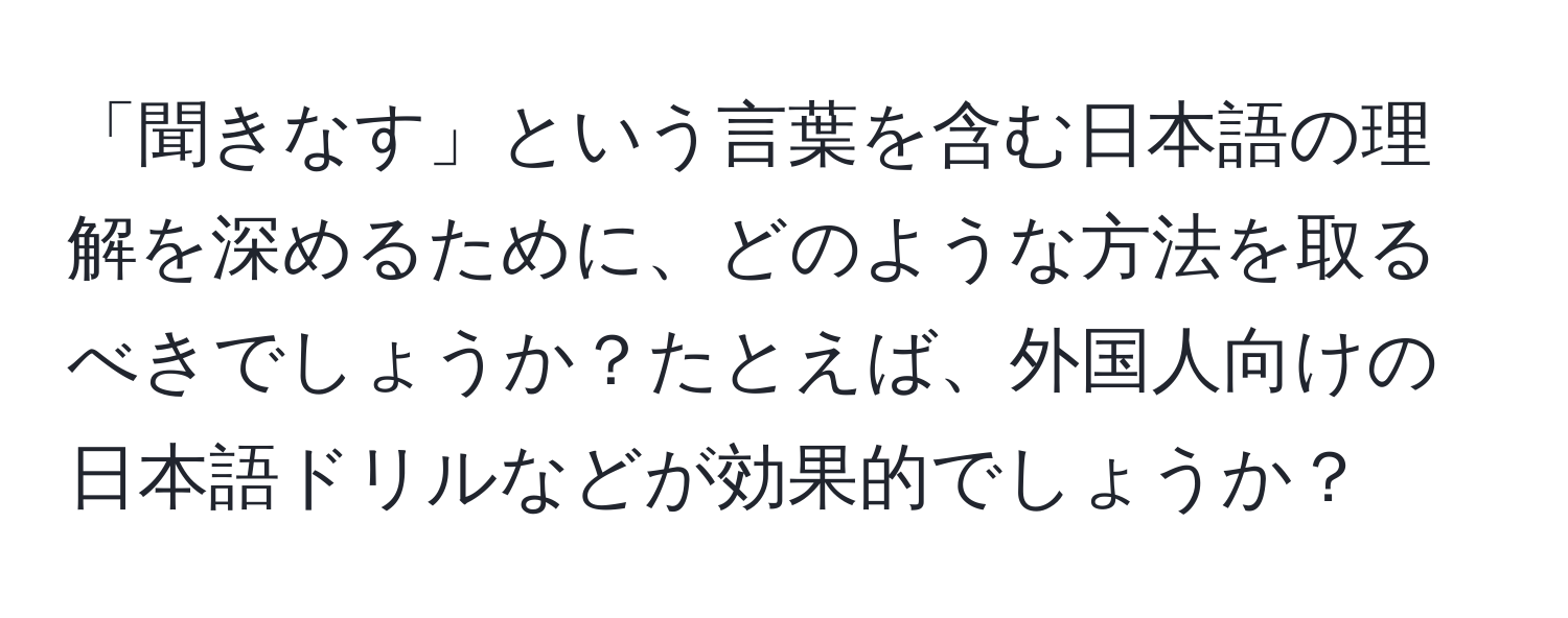 「聞きなす」という言葉を含む日本語の理解を深めるために、どのような方法を取るべきでしょうか？たとえば、外国人向けの日本語ドリルなどが効果的でしょうか？