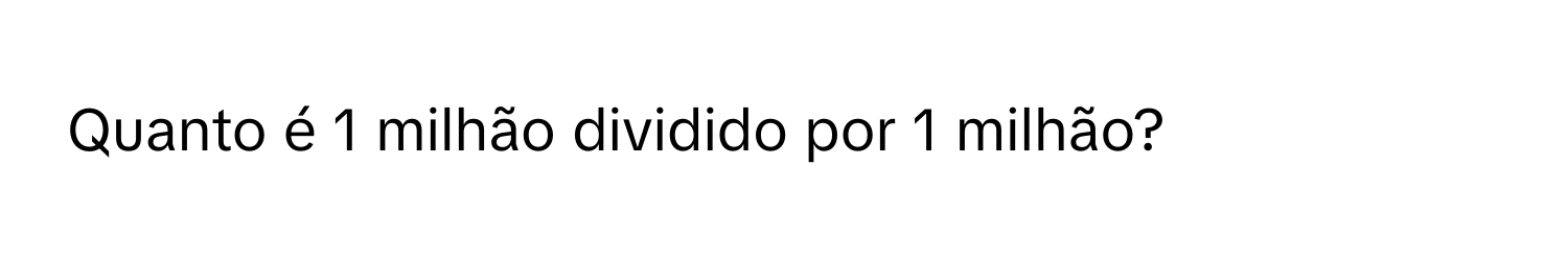 Solved: Quanto é 1 milhão dividido por 1 milhão? [Math]