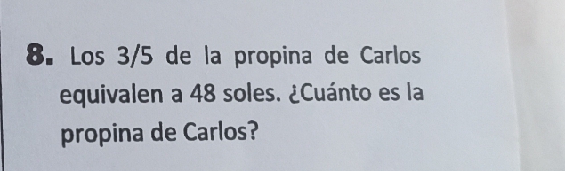 Los 3/5 de la propina de Carlos 
equivalen a 48 soles. ¿Cuánto es la 
propina de Carlos?