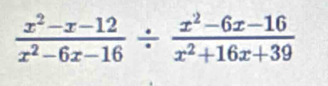  (x^2-x-12)/x^2-6x-16 /  (x^2-6x-16)/x^2+16x+39 