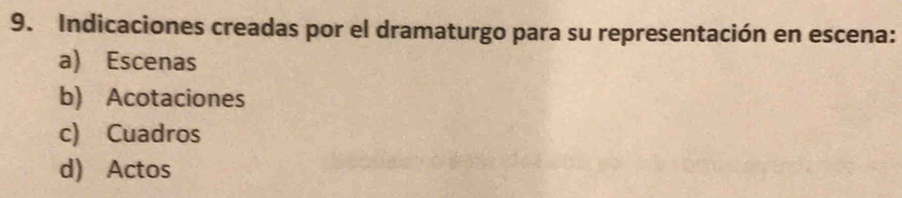 Indicaciones creadas por el dramaturgo para su representación en escena:
a) Escenas
b) Acotaciones
c) Cuadros
d) Actos