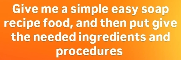 Give me a simple easy soap 
recipe food, and then put give 
the needed ingredients and 
procedures