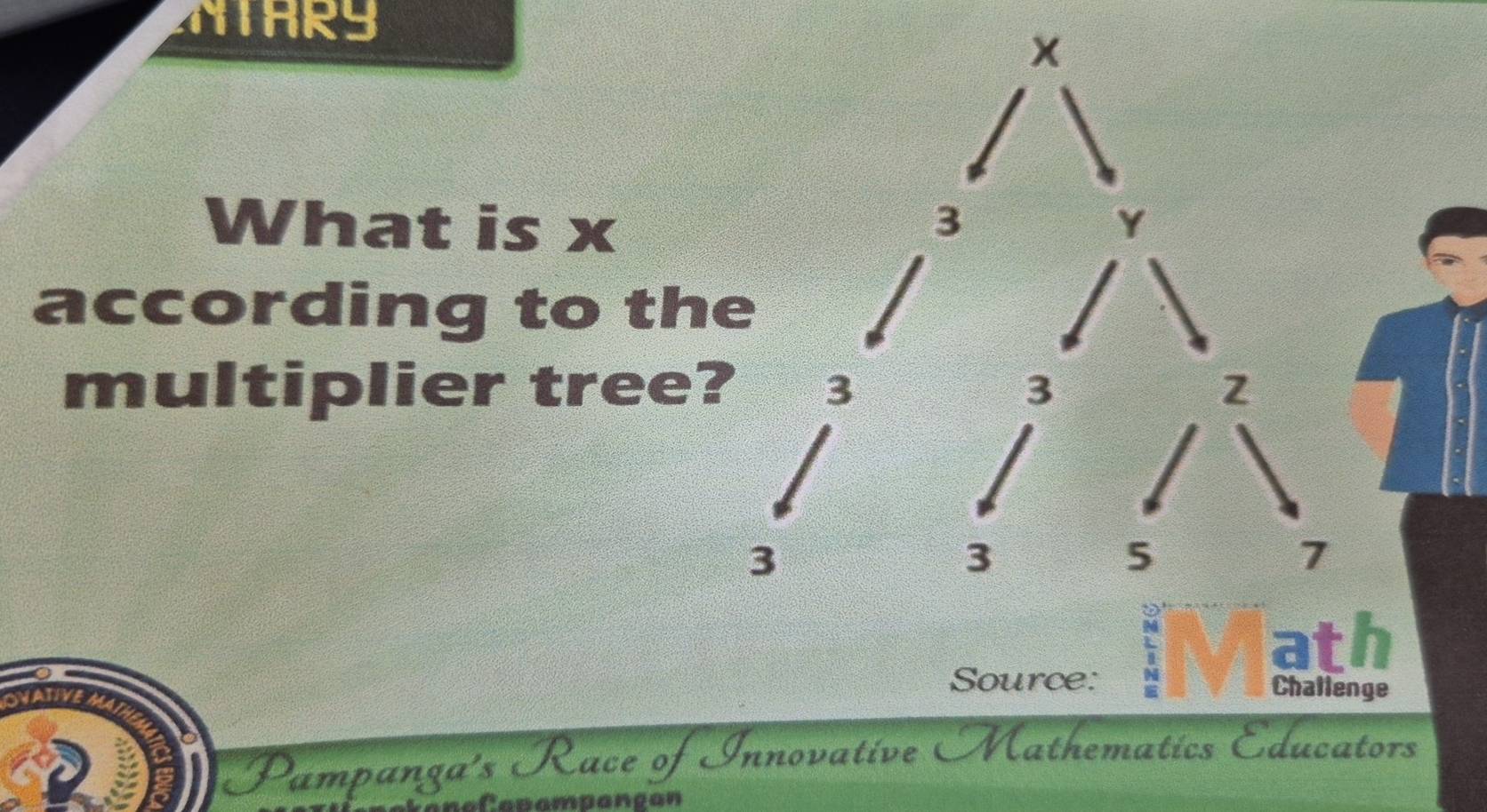 NTHRS 
What is x
according to th 
multiplier tree 
ath 
OVATIVEM 
Source: Challenge 
Pampanga's Race of Innovative Mathematics Educators