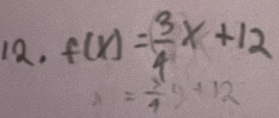 f(x)= 3/4 x+12
x= 1/4 y+12