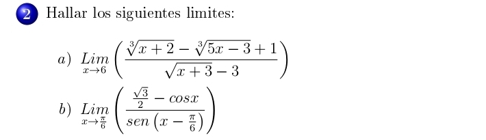 Hallar los siguientes limites: 
a) limlimits _xto 6( (sqrt[3](x+2)-sqrt[3](5x-3)+1)/sqrt(x+3)-3 )
b) limlimits _xto  π /6 (frac  sqrt(3)/2 -cos xsen(x- π /6 ))