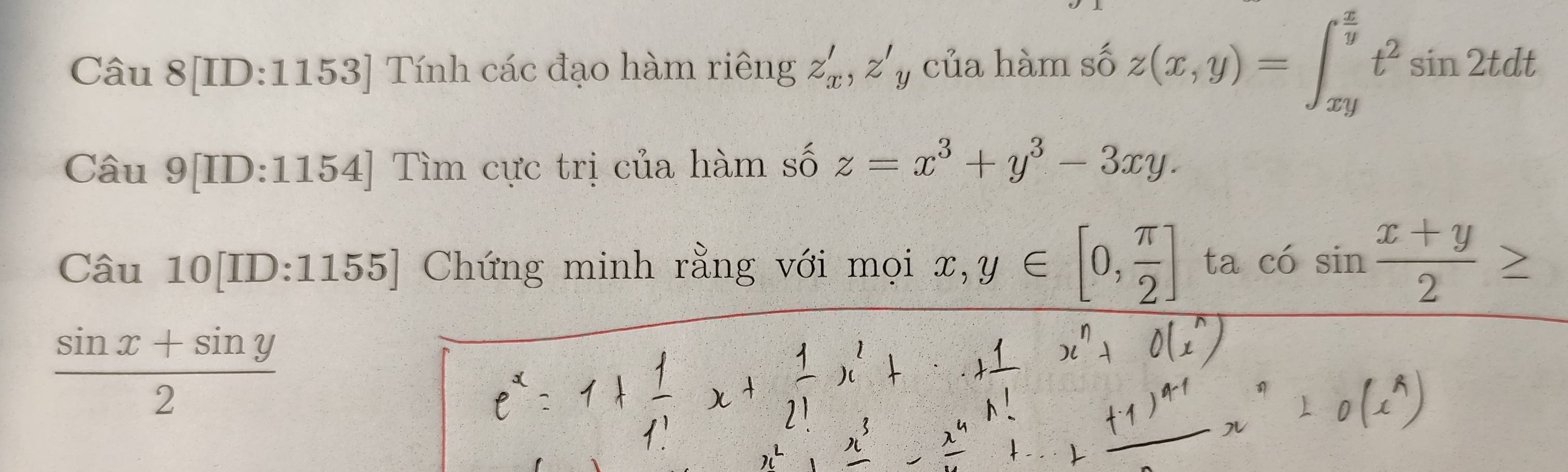 Câu 8[ID:1153] Tính các đạo hàm riêng z'_x, z'_y của hàm số z(x,y)=∈t _(xy)^(frac x)yt^2sin 2tdt
Câu c 9[ID:1154] Tìm cực trị của hàm số n z=x^3+y^3-3xy.
Cwidehat aU _ 10[ID:1155] Chứng minh rằng với mọi x,y∈ [0, π /2 ] ta cdot O, sin  (x+y)/2 ≥
 (sin x+sin y)/2 