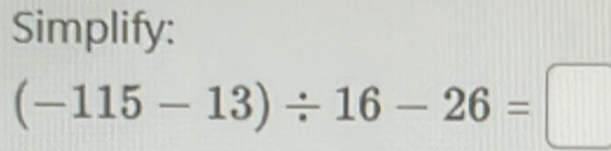 Simplify:
(-115-13)/ 16-26=□