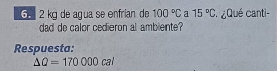 2 kg de agua se enfrían de 100°C a 15°C ¿Qué canti- 
dad de calor cedieron al ambiente? 
Respuesta:
△ Q=170000cal