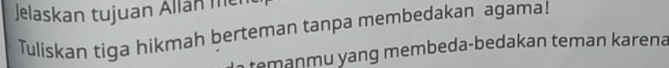 Jelaskan tujuan Allan mền 
Tuliskan tiga hikmah berteman tanpa membedakan agama! 
temanmu yang membeda-bedakan teman karena