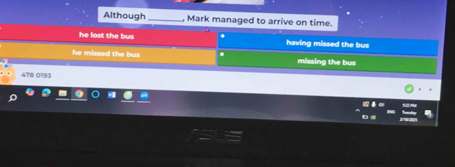 Although _, Mark managed to arrive on time.
he lost the bus having missed the bus
he missed the bus . missing the bus
478 0193
922 PM