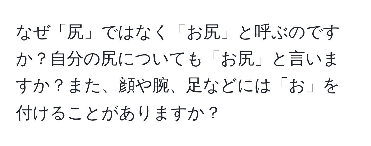 なぜ「尻」ではなく「お尻」と呼ぶのですか？自分の尻についても「お尻」と言いますか？また、顔や腕、足などには「お」を付けることがありますか？