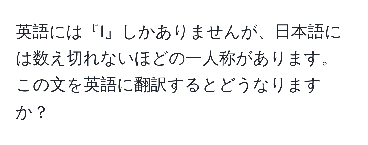 英語には『I』しかありませんが、日本語には数え切れないほどの一人称があります。この文を英語に翻訳するとどうなりますか？