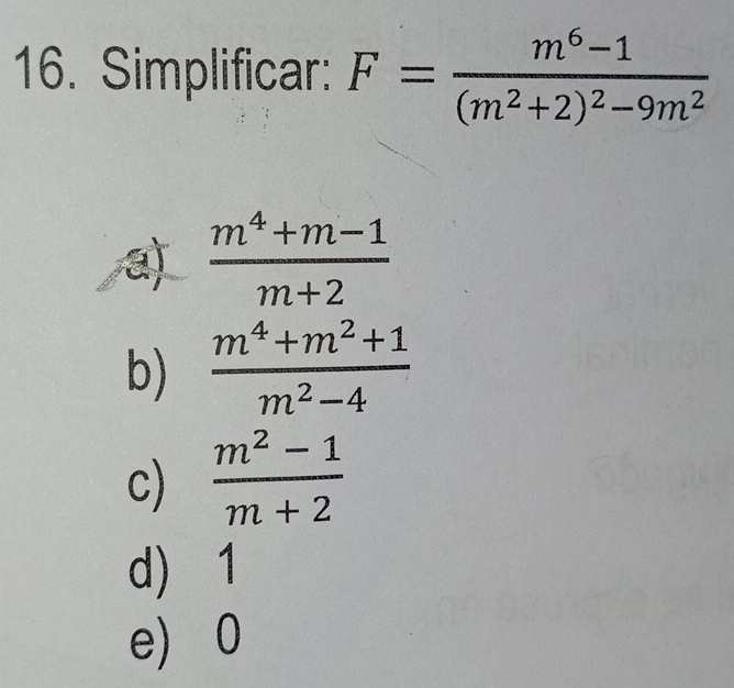 Simplificar: F=frac m^6-1(m^2+2)^2-9m^2
a)  (m^4+m-1)/m+2 
b)  (m^4+m^2+1)/m^2-4 
c)  (m^2-1)/m+2 
d) 1
e) 0