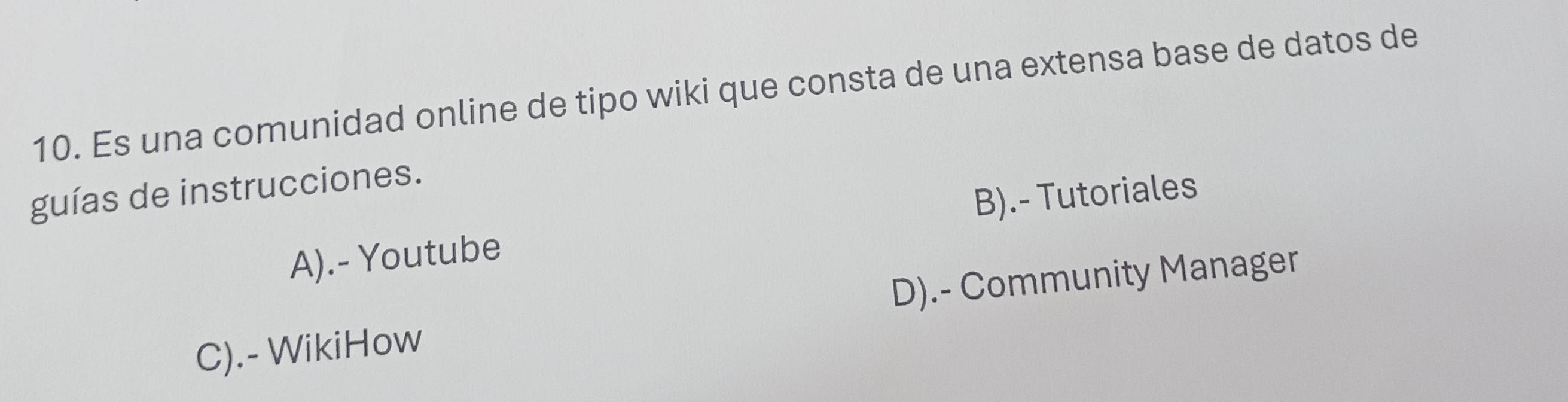 Es una comunidad online de tipo wiki que consta de una extensa base de datos de
guías de instrucciones.
B).- Tutoriales
A).- Youtube
D).- Community Manager
C).- WikiHow