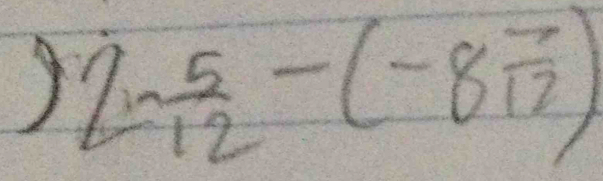 ) Z= 5/12 -(-8frac 712)