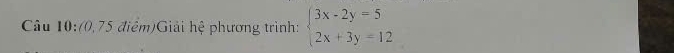 (0,75 điểm)Giải hệ phương trình: beginarrayl 3x-2y=5 2x+3y=12endarray.