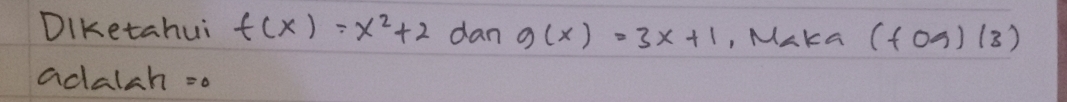 DiKetahui f(x)=x^2+2 dan g(x)=3x+1 , MaKG (fcirc g)(3)
adalah =o