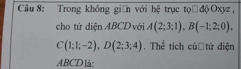 Trong không giân với hệ trục tọờ độOxyz, 
cho tứ diện ABCD với A(2;3;1), B(-1;2;0),
C(1;1;-2), D(2;3;4). Thể tích củơ tứ diện
ABCD là: