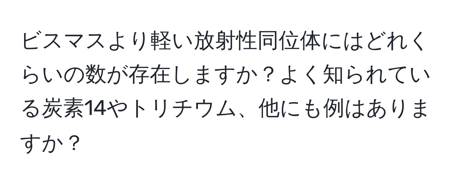 ビスマスより軽い放射性同位体にはどれくらいの数が存在しますか？よく知られている炭素14やトリチウム、他にも例はありますか？