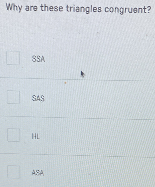 Why are these triangles congruent?
SSA
SAS
HL
ASA